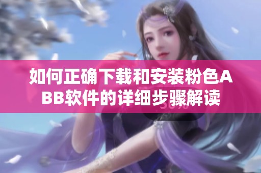 如何正確下載和安裝粉色ABB軟件的詳細(xì)步驟解讀
