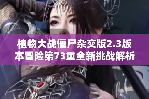 植物大戰(zhàn)僵尸雜交版2.3版本冒險第73重全新挑戰(zhàn)解析