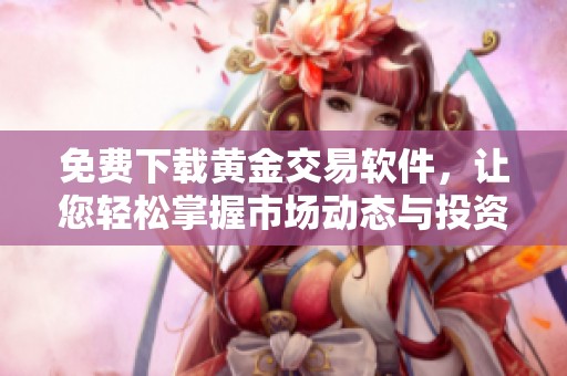免費下載黃金交易軟件，讓您輕松掌握市場動態(tài)與投資機會