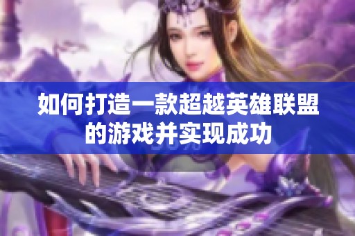 如何打造一款超越英雄聯(lián)盟的游戲并實(shí)現(xiàn)成功