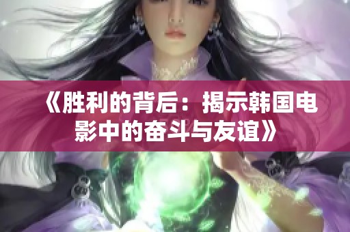 《勝利的背后:揭示韓國電影中的奮斗與友誼》 《勝利的背后:揭示韓國電影中的奮斗與友誼》