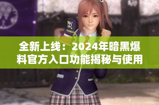 全新上線：2024年暗黑爆料官方入口功能揭秘與使用指南