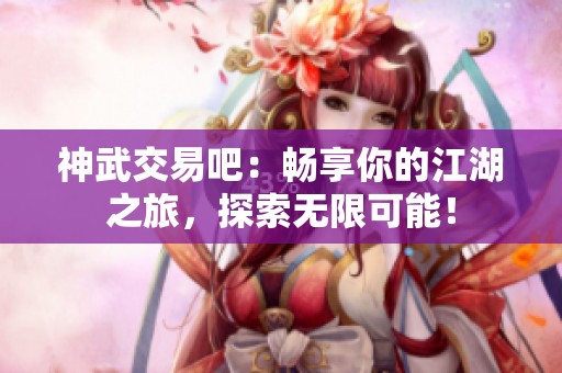 神武交易吧：暢享你的江湖之旅，探索無限可能！