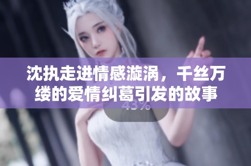沈執(zhí)走進情感漩渦，千絲萬縷的愛情糾葛引發(fā)的故事