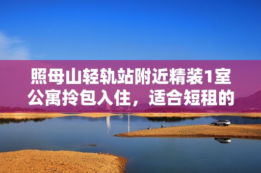 照母山輕軌站附近精裝1室公寓拎包入住，適合短租的理想選擇