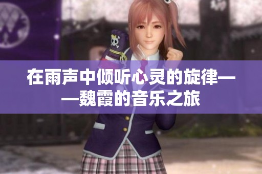 在雨聲中傾聽心靈的旋律——魏霞的音樂之旅