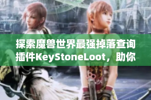 探索魔獸世界最強(qiáng)掉落查詢插件KeyStoneLoot，助你輕松刷大秘境！