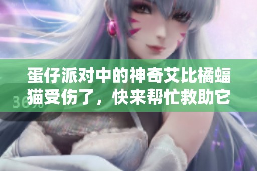 蛋仔派對(duì)中的神奇艾比橘蝠貓受傷了,快來(lái)幫忙救助它! 蛋仔派對(duì)中的神奇艾比橘蝠貓受傷了,快來(lái)幫忙救助它!
