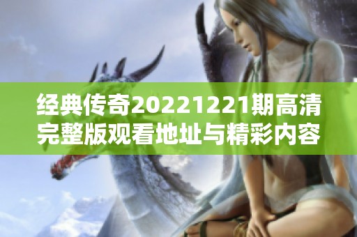 經(jīng)典傳奇20221221期高清完整版觀看地址與精彩內容回顧
