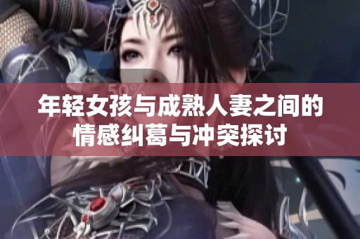 年輕女孩與成熟人妻之間的情感糾葛與沖突探討
