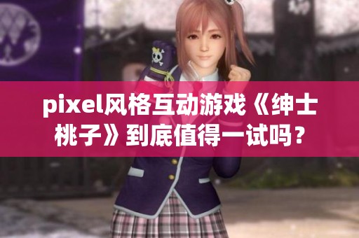 pixel風(fēng)格互動(dòng)游戲《紳士桃子》到底值得一試嗎？