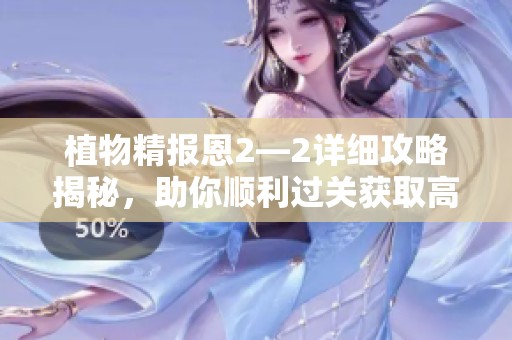 植物精報恩2—2詳細攻略揭秘，助你順利過關獲取高分