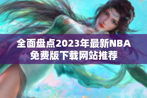 全面盤點(diǎn)2023年最新NBA免費(fèi)版下載網(wǎng)站推薦