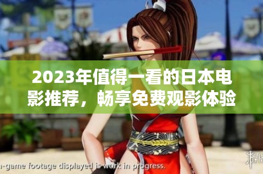 2023年值得一看的日本電影推薦，暢享免費觀影體驗