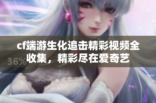 cf端游生化追擊精彩視頻全收集，精彩盡在愛奇藝