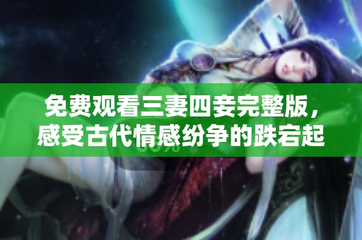 免費(fèi)觀看三妻四妾完整版，感受古代情感紛爭(zhēng)的跌宕起伏
