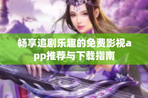 暢享追劇樂趣的免費影視app推薦與下載指南