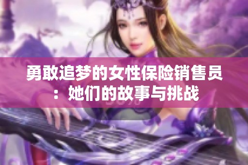 勇敢追夢(mèng)的女性保險(xiǎn)銷售員：她們的故事與挑戰(zhàn)