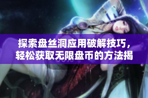 探索盤(pán)絲洞應(yīng)用破解技巧,輕松獲取無(wú)限盤(pán)幣的方法揭秘 探索盤(pán)絲洞應(yīng)用破解技巧,輕松獲取無(wú)限盤(pán)幣的方法揭秘