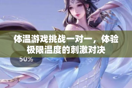 體溫游戲挑戰(zhàn)一對(duì)一，體驗(yàn)極限溫度的刺激對(duì)決