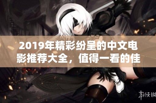 2019年精彩紛呈的中文電影推薦大全，值得一看的佳作揭秘