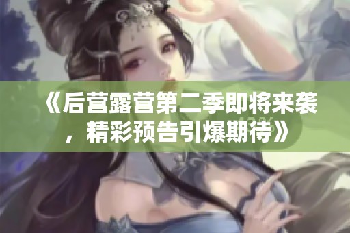 《后營(yíng)露營(yíng)第二季即將來襲，精彩預(yù)告引爆期待》