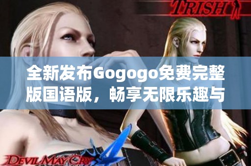 全新發(fā)布Gogogo免費完整版國語版，暢享無限樂趣與精彩內(nèi)容