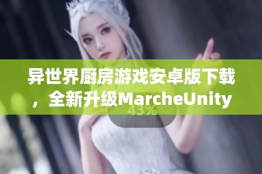 異世界廚房游戲安卓版下載，全新升級MarcheUnity體驗(yàn)等你來暢玩