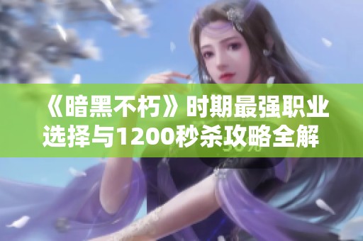 《暗黑不朽》時(shí)期最強(qiáng)職業(yè)選擇與1200秒殺攻略全解析 《暗黑不朽》時(shí)期最強(qiáng)職業(yè)選擇與1200秒殺攻略全解析