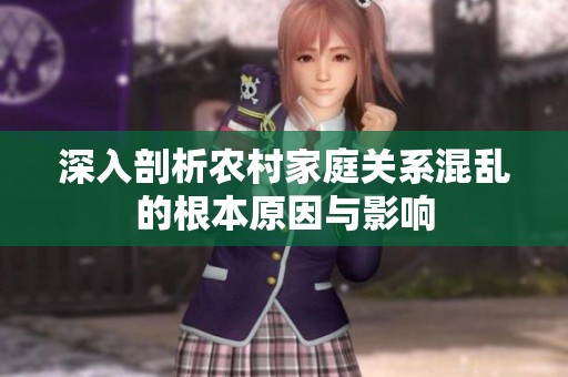 深入剖析農村家庭關系混亂的根本原因與影響