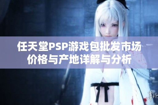 任天堂PSP游戲包批發(fā)市場價格與產(chǎn)地詳解與分析