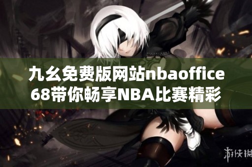 九幺免費(fèi)版網(wǎng)站nbaoffice68帶你暢享NBA比賽精彩瞬間