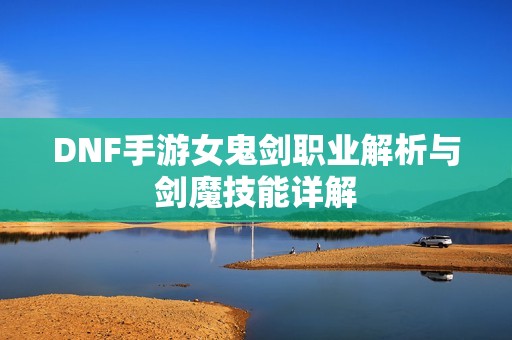 DNF手游女鬼劍職業(yè)解析與劍魔技能詳解