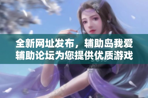 全新網(wǎng)址發(fā)布，輔助島我愛(ài)輔助論壇為您提供優(yōu)質(zhì)游戲輔助資源