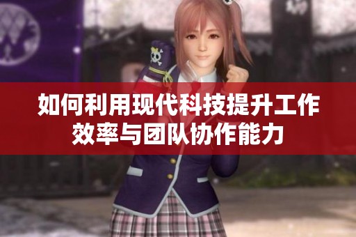 如何利用現(xiàn)代科技提升工作效率與團(tuán)隊(duì)協(xié)作能力