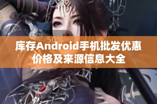 庫存Android手機批發(fā)優(yōu)惠價格及來源信息大全