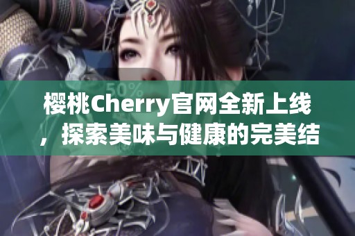 櫻桃Cherry官網全新上線，探索美味與健康的完美結合