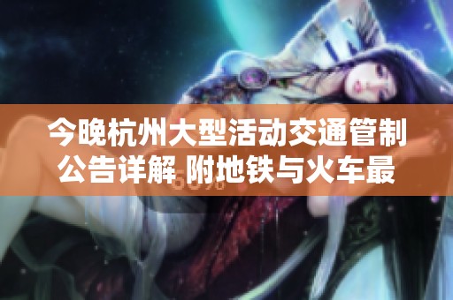 今晚杭州大型活動(dòng)交通管制公告詳解 附地鐵與火車最新信息