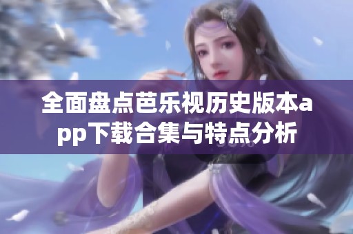 全面盤點芭樂視歷史版本app下載合集與特點分析