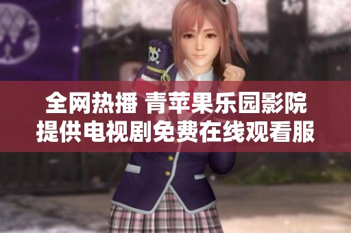 全網(wǎng)熱播 青蘋果樂(lè)園影院提供電視劇免費(fèi)在線觀看服務(wù)