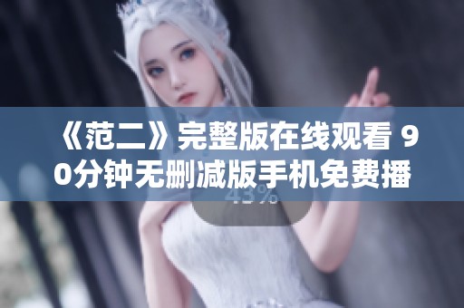《范二》完整版在線觀看 90分鐘無(wú)刪減版手機(jī)免費(fèi)播放方法分享