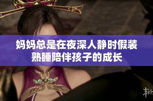 媽媽總是在夜深人靜時(shí)假裝熟睡陪伴孩子的成長