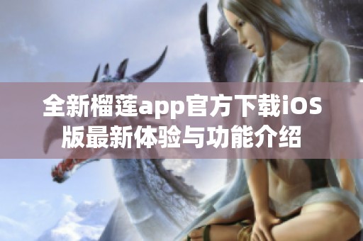 全新榴蓮app官方下載iOS版最新體驗與功能介紹