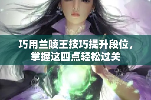 巧用蘭陵王技巧提升段位，掌握這四點(diǎn)輕松過關(guān)