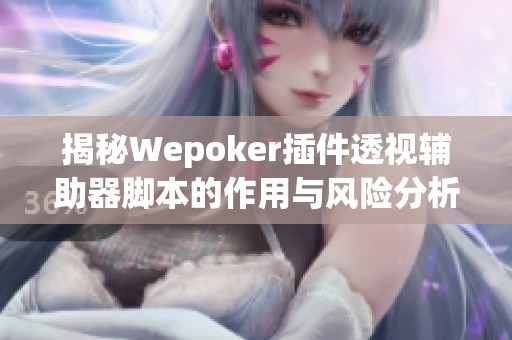 揭秘Wepoker插件透視輔助器腳本的作用與風(fēng)險(xiǎn)分析