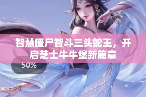 智慧僵尸智斗三頭蛇王，開啟芝士牛牛堡新篇章
