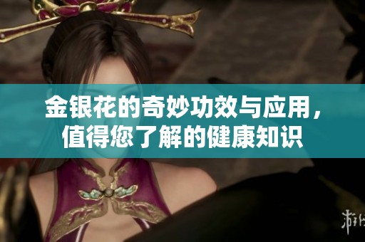 金銀花的奇妙功效與應(yīng)用，值得您了解的健康知識