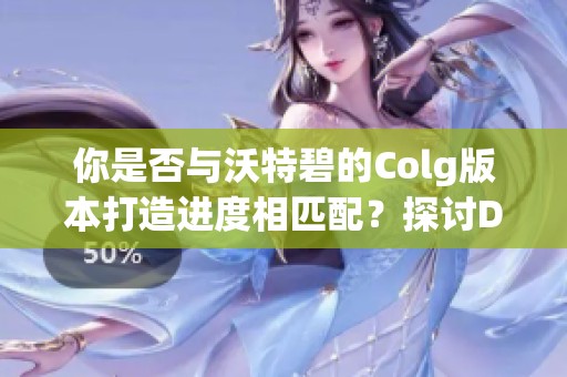 你是否與沃特碧的Colg版本打造進度相匹配？探討DNF的最新動態(tài)與攻略