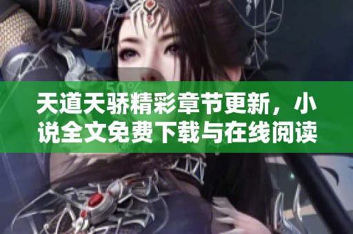 天道天驕精彩章節(jié)更新，小說全文免費下載與在線閱讀指南