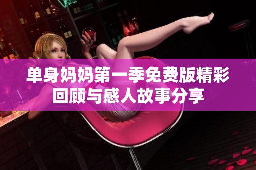 單身媽媽第一季免費(fèi)版精彩回顧與感人故事分享